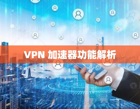 VPN 加速器功能解析