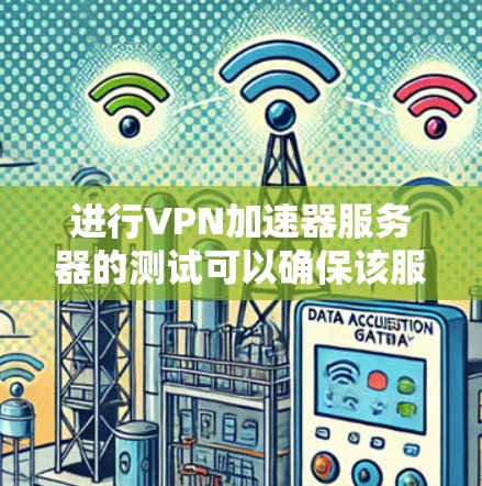 进行VPN加速器服务器的测试可以确保该服务器能够正确连接到用户端，并提供良好的数据传输体验。以下是一个详细的步骤指南，帮助您完成测试