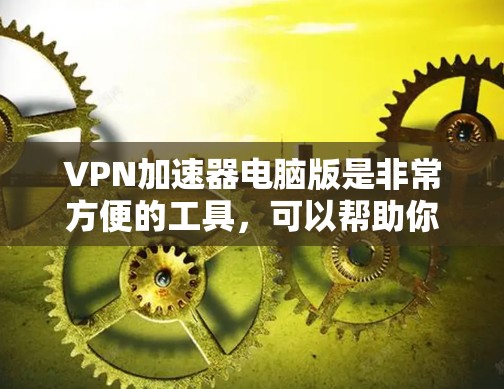 VPN加速器电脑版是非常方便的工具，可以帮助你更高效地访问多个VPN服务。以下是一个使用VPN加速器电脑版的步骤指南