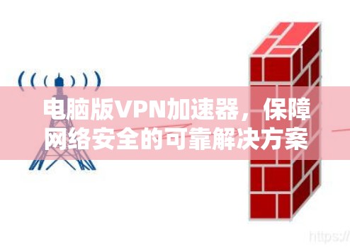 电脑版VPN加速器，保障网络安全的可靠解决方案