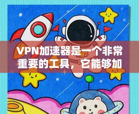 VPN加速器是一个非常重要的工具，它能够加速VPN连接，帮助用户更快地访问网络服务。为了确保VPN的稳定性和安全性，建议您定期更新VPN加速器和加密软件。以下是几种推荐的VPN加速器