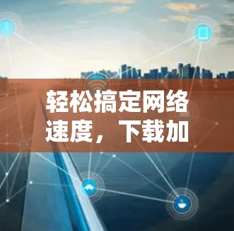 轻松搞定网络速度，下载加速器安利