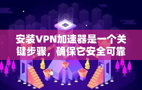 安装VPN加速器是一个关键步骤，确保它安全可靠。以下将为您提供详细的安装教程，帮助您顺利完成安装