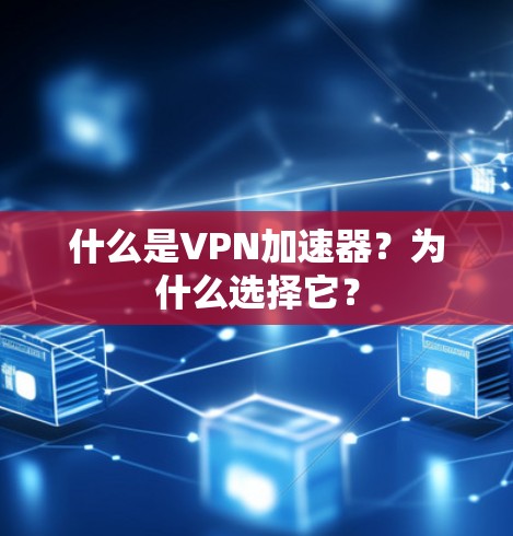 什么是VPN加速器？为什么选择它？