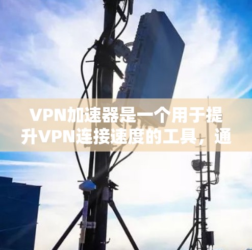 VPN加速器是一个用于提升VPN连接速度的工具，通常需要在服务器端运行。以下是几个常见的VPN加速器，供用户选择