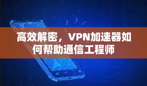 高效解密，VPN加速器如何帮助通信工程师