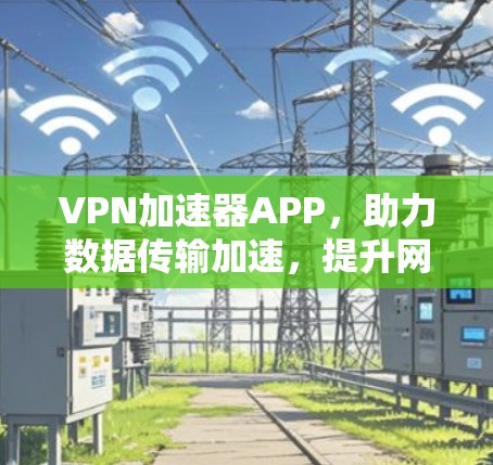 VPN加速器APP，助力数据传输加速，提升网络体验