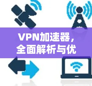 VPN加速器，全面解析与优化你的网络速度