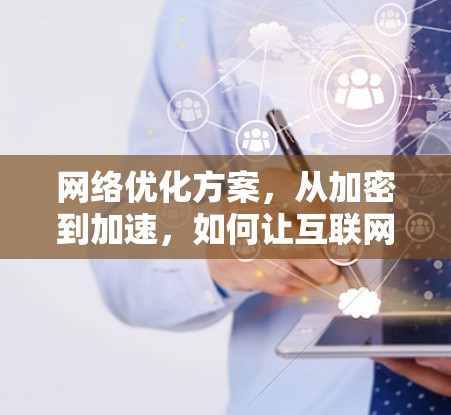 网络优化方案，从加密到加速，如何让互联网更顺畅？