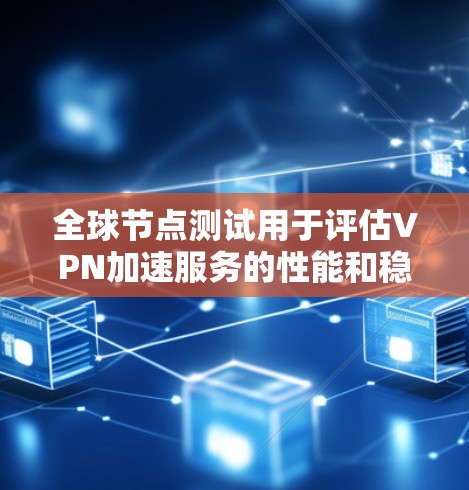 全球节点测试用于评估VPN加速服务的性能和稳定性，尤其是在不同节点或节点之间的流量。以下是如何进行全球节点测试的步骤和注意事项