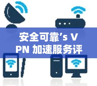 安全可靠’s VPN 加速服务评测