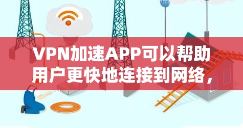 VPN加速APP可以帮助用户更快地连接到网络，但下载和使用这些软件时需要注意安全和隐私问题。以下是一些关键点和步骤，帮助您安全地下载和使用VPN加速软件