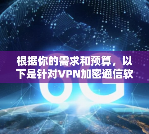 根据你的需求和预算，以下是针对VPN加密通信软件的推荐