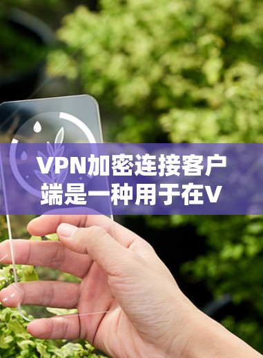 VPN加密连接客户端是一种用于在VPN环境中对数据进行加密传输的客户端工具或平台。以下是关于该主题的分步解释