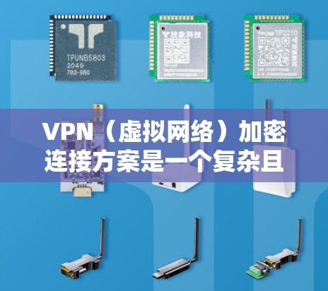 VPN（虚拟网络）加密连接方案是一个复杂且安全的网络连接策略，旨在为用户提供安全、可靠和高效的VPN连接体验。以下是基于不同协议和加密方式的VPN加密连接方案的详细步骤说明