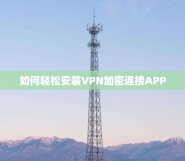 如何轻松安装VPN加密连接APP