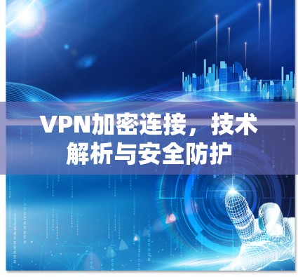 VPN加密连接，技术解析与安全防护
