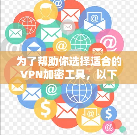 为了帮助你选择适合的VPN加密工具，以下是基于多种考虑因素的综合推荐