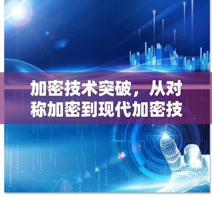加密技术突破，从对称加密到现代加密技术的全解析