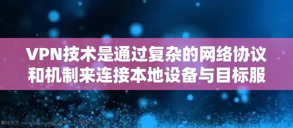 VPN技术是通过复杂的网络协议和机制来连接本地设备与目标服务器之间的安全通信，主要包括以下关键技术