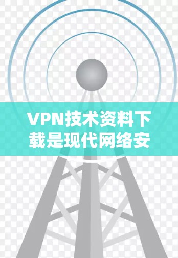 VPN技术资料下载是现代网络安全和通信的重要组成部分。以下是一些关键的VPN技术，帮助您更好地理解和应用VPN技术