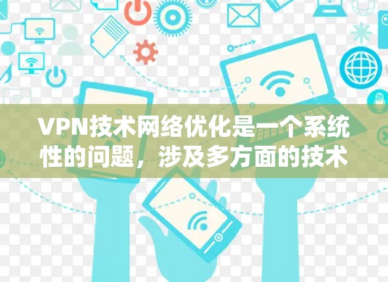 VPN技术网络优化是一个系统性的问题，涉及多方面的技术应用和策略。以下是一些VPN技术网络优化的核心方面