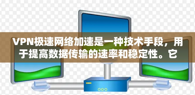 VPN极速网络加速是一种技术手段，用于提高数据传输的速率和稳定性。它主要通过多线程技术、硬件加速、软件优化等多种方式来提升网络连接的效率。以下是关于VPN极速网络加速的详细信息