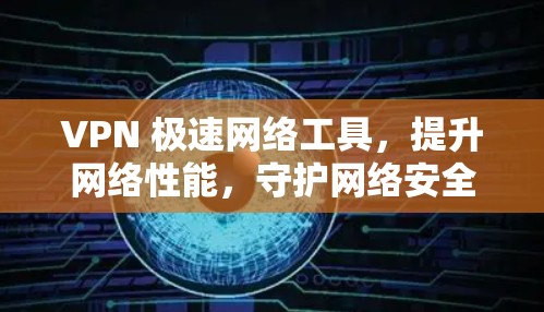 VPN 极速网络工具，提升网络性能，守护网络安全