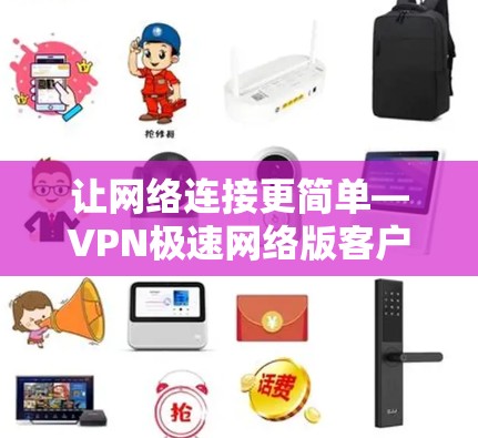 让网络连接更简单—VPN极速网络版客户端