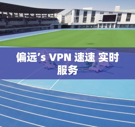 偏远’s VPN 速速 实时服务