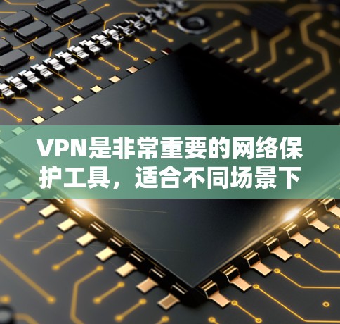 VPN是非常重要的网络保护工具，适合不同场景下的用户。以下是一些推荐的VPNAPP，根据不同的需求和设备类型进行分类