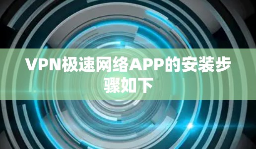 VPN极速网络APP的安装步骤如下
