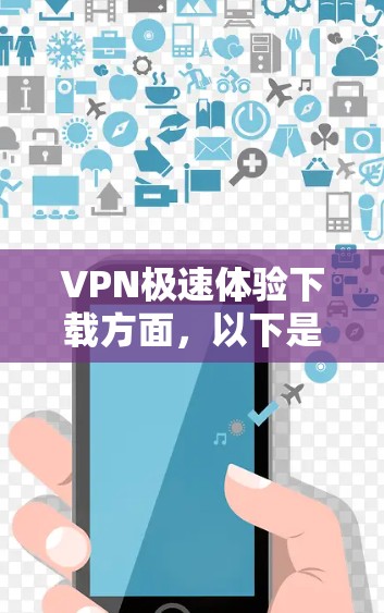 VPN极速体验下载方面，以下是一些推荐的软件，这些软件在速度、安全性以及功能上都有所欠缺，但可以满足大多数用户的需求