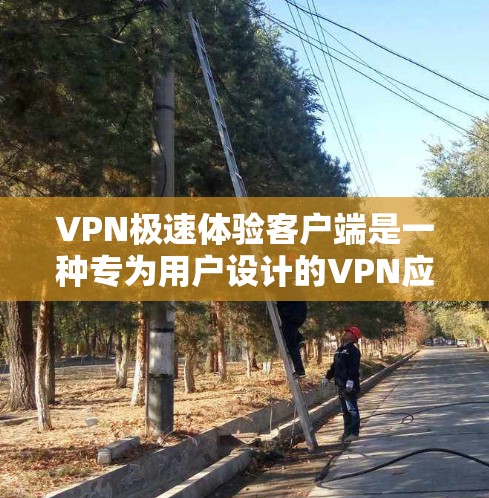 VPN极速体验客户端是一种专为用户设计的VPN应用，旨在提供高速、安全和高效的VPN体验。这些客户端通常具备以下特点