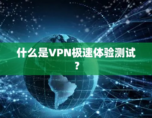 什么是VPN极速体验测试？