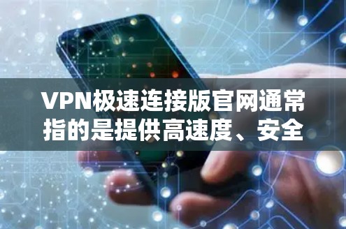 VPN极速连接版官网通常指的是提供高速度、安全的VPN服务的官方网站。以下是一些常见的VPN极速连接版官网，供您参考