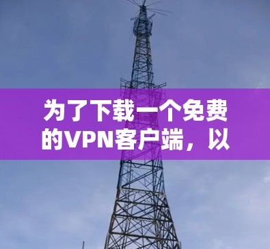 为了下载一个免费的VPN客户端，以下是一些步骤指南