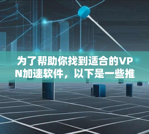 为了帮助你找到适合的VPN加速软件，以下是一些推荐和建议，帮助你高效使用VPN加速工具
