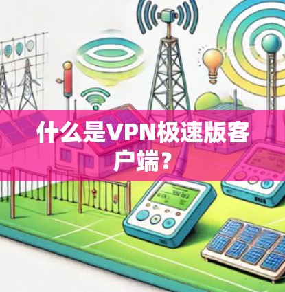 什么是VPN极速版客户端？