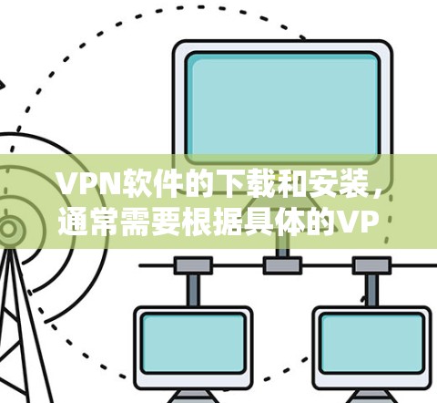 VPN软件的下载和安装，通常需要根据具体的VPN服务类型和需求选择合适的软件。以下是一些常见的VPN软件推荐，适用于iOS设备