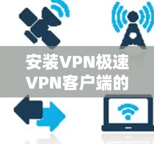 安装VPN极速VPN客户端的步骤如下