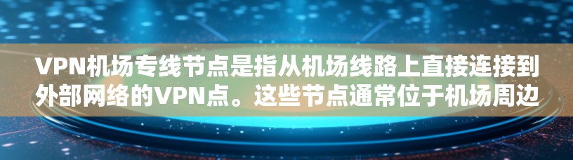 VPN机场专线节点是指从机场线路上直接连接到外部网络的VPN点。这些节点通常位于机场周边，方便用户在机场附近使用VPN服务。以下是一些常见的VPN机场专线推荐