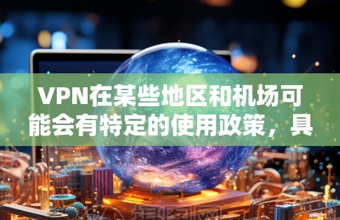 VPN在某些地区和机场可能会有特定的使用政策，具体允许与否需要根据当地的规定和警方的审查来确定。以下是一些常见的情况和建议
