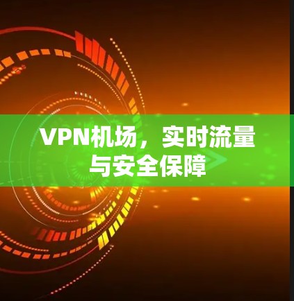 VPN机场，实时流量与安全保障