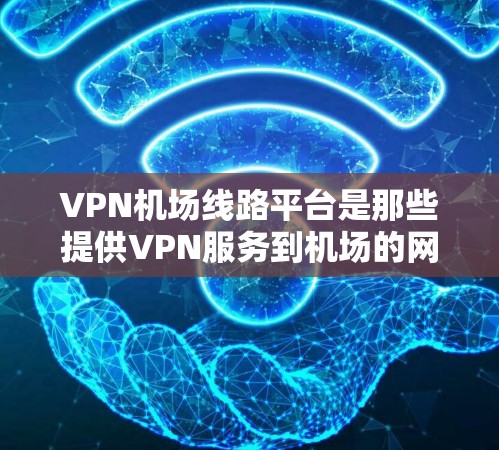 VPN机场线路平台是那些提供VPN服务到机场的网络设备。这些平台通常位于偏远的地区，比如印度、斯里兰卡、菲律宾等，这些地区的网络相对封闭，不会有太多干扰的信号，适合用于VPN使用