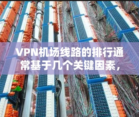 VPN机场线路的排行通常基于几个关键因素，包括安全性和可靠性的考虑。以下是一些常见的VPN选择，涵盖了点对点和多点VPN的类型，以及常见的认证方式