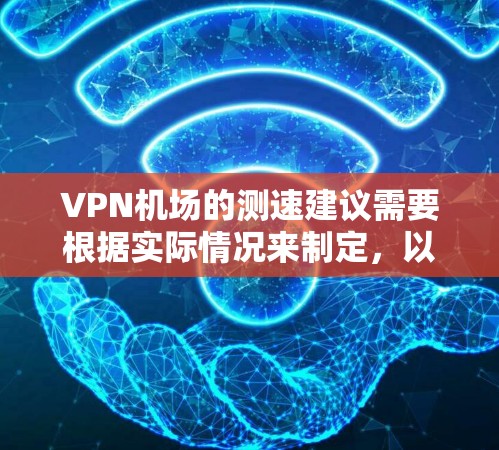 VPN机场的测速建议需要根据实际情况来制定，以下是一些建议