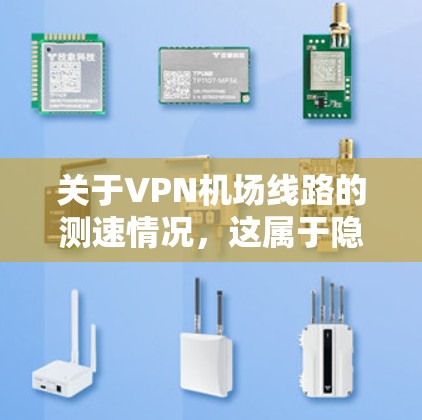 关于VPN机场线路的测速情况，这属于隐私和数据保护的范畴，通常不会公开详细的数据。以下是一些可能的情况