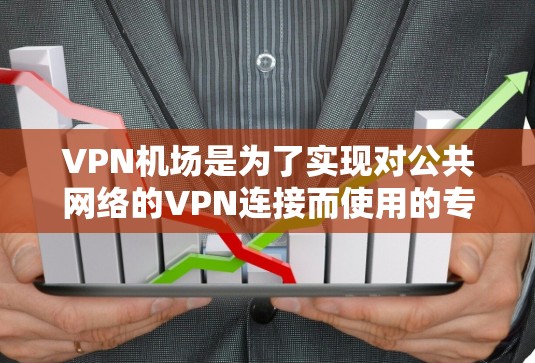 VPN机场是为了实现对公共网络的VPN连接而使用的专用设备，这些设备通常包括服务器、路由器、交换机等，用于连接到外部网络。在这些设备上稳定节点的配置和管理是确保VPN网络稳定运行的关键步骤