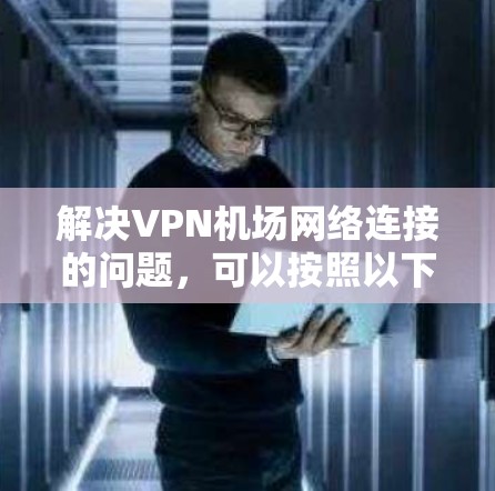 解决VPN机场网络连接的问题，可以按照以下步骤进行